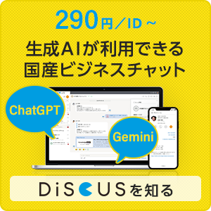 290円／ID～ シンプルでセキュアな国産ビジネスチャット「DiSCUS」お問い合わせ・資料請求はこちら