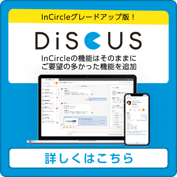 InCircleアップグレード版！InCircleの機能はそのままに、ご要望の多かった機能を追加した【DiSCUS】！詳しくはこちら