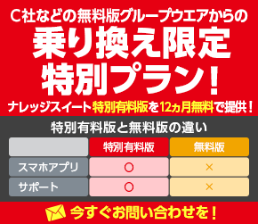 C社などの無料版グループウエアからの乗り換え限定特別プラン！ナレッジスイート特別有料版を12ヵ月無料で提供！今すぐお問い合わせを！