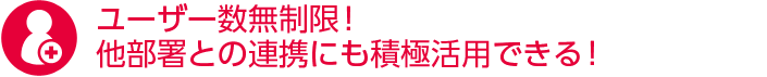 ユーザー数無制限！他部署との連携にも積極活用できる！