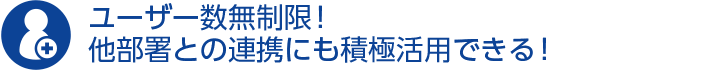 ユーザー数無制限！他部署との連携にも積極活用できる！