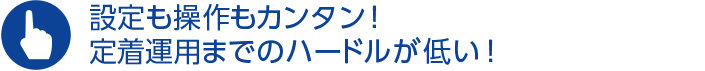設定も操作もカンタン！定着運用までのハードルが低い！