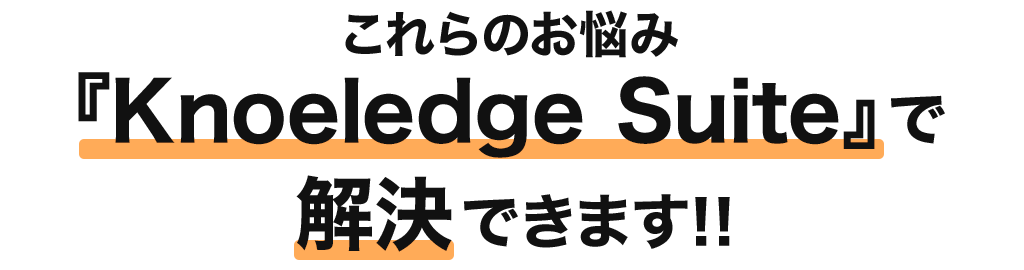 これらのお悩み『Knoeledge Suite』で解決できます！！
