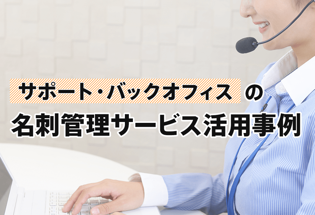 「サポート・バックオフィス」の名刺管理サービス活用事例