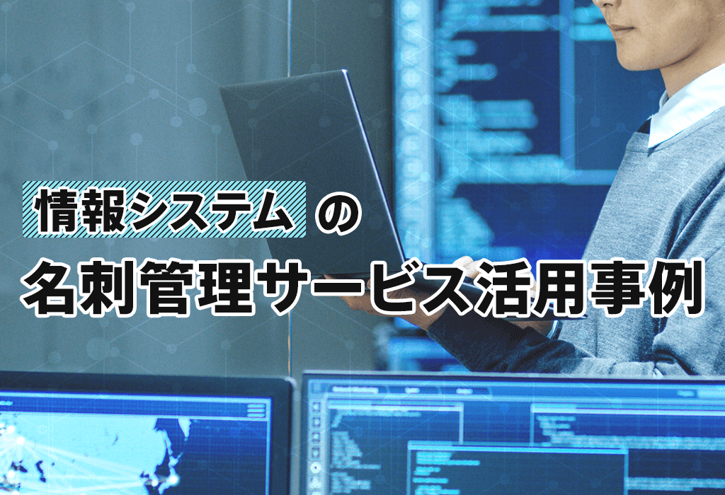 「情報システム」の名刺管理サービス活用事例