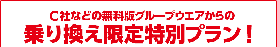 C社などの無料版グループウエアからの乗り換え限定特別プラン！