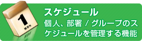 スケジュール 個人、部署/グループのスケジュールを管理する機能 