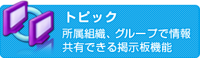 トピック　所属組織、グループで情報共有できる掲示板機能<