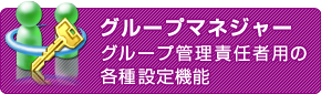 グループマネージャー　グループ管理責任者用の各種設定機能