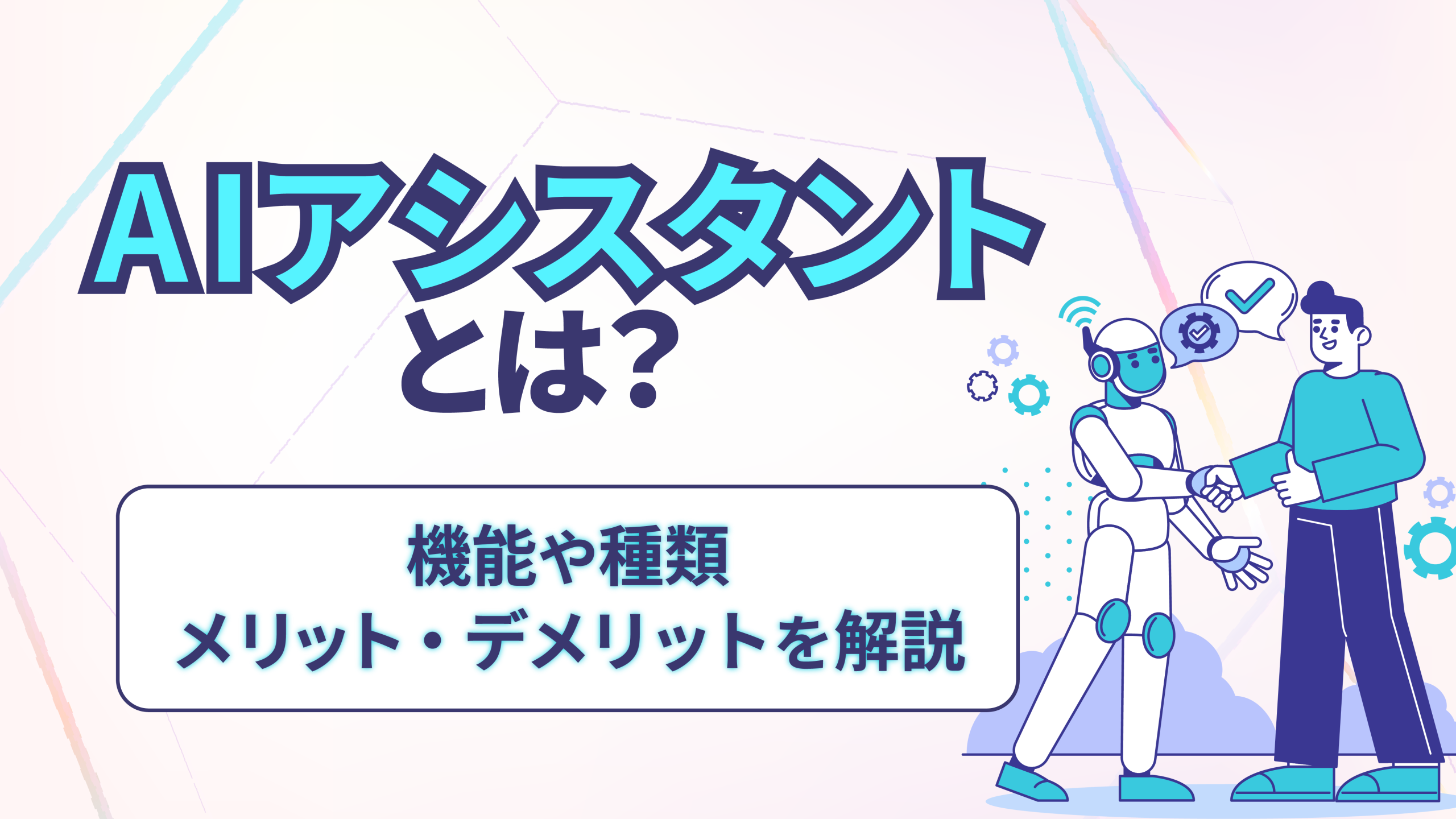 AIアシスタントとは？機能や種類、メリット・デメリットを解説