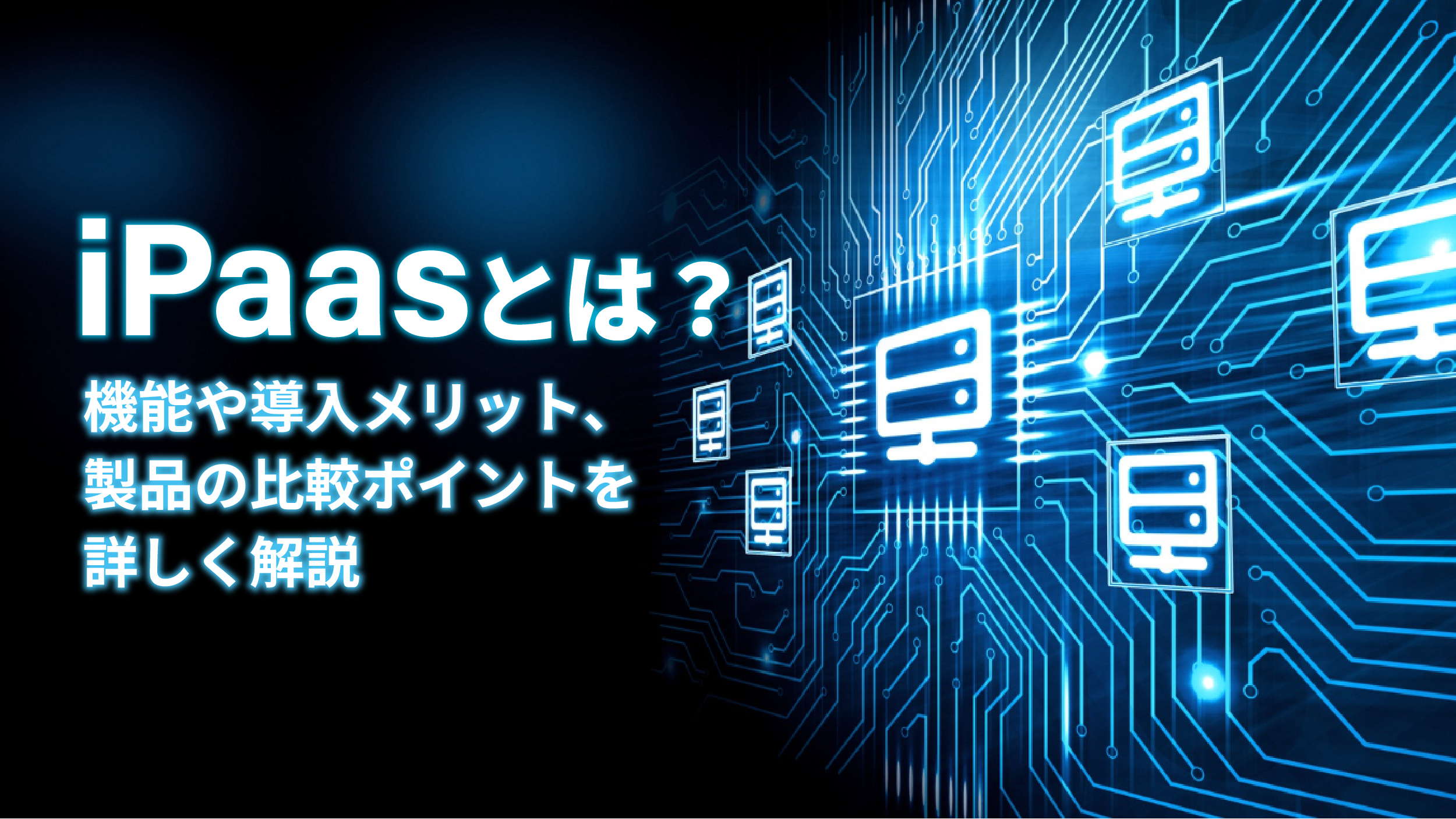 iPaaSとは？機能や導入メリット、製品の比較ポイントを詳しく解説