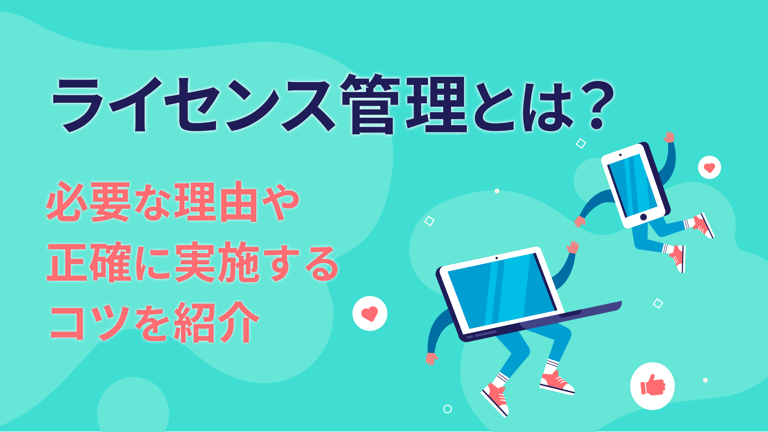 ライセンス管理とは？必要な理由や正確に実施するコツを紹介