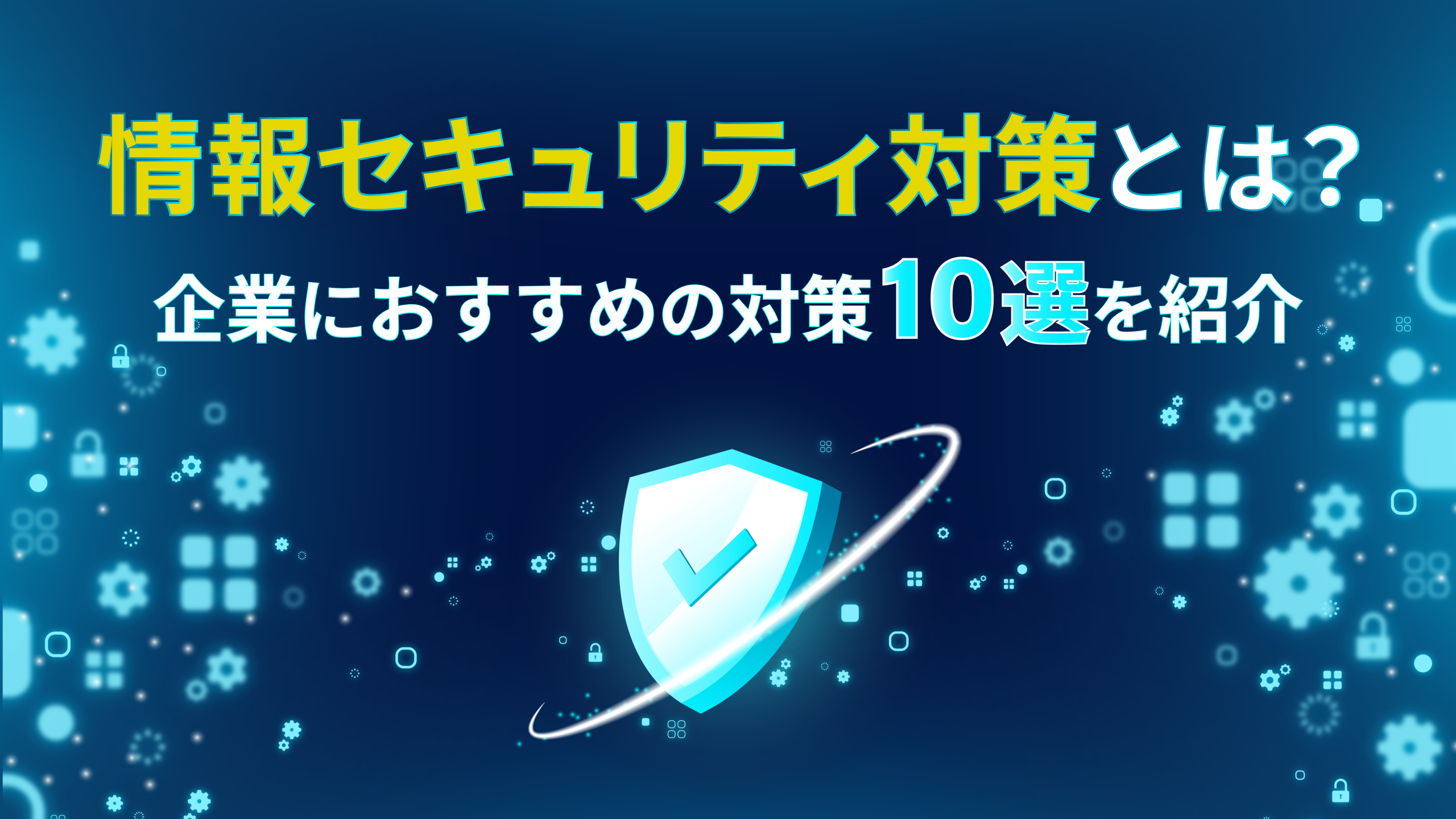 情報セキュリティ対策とは？企業におすすめの対策10選を紹介