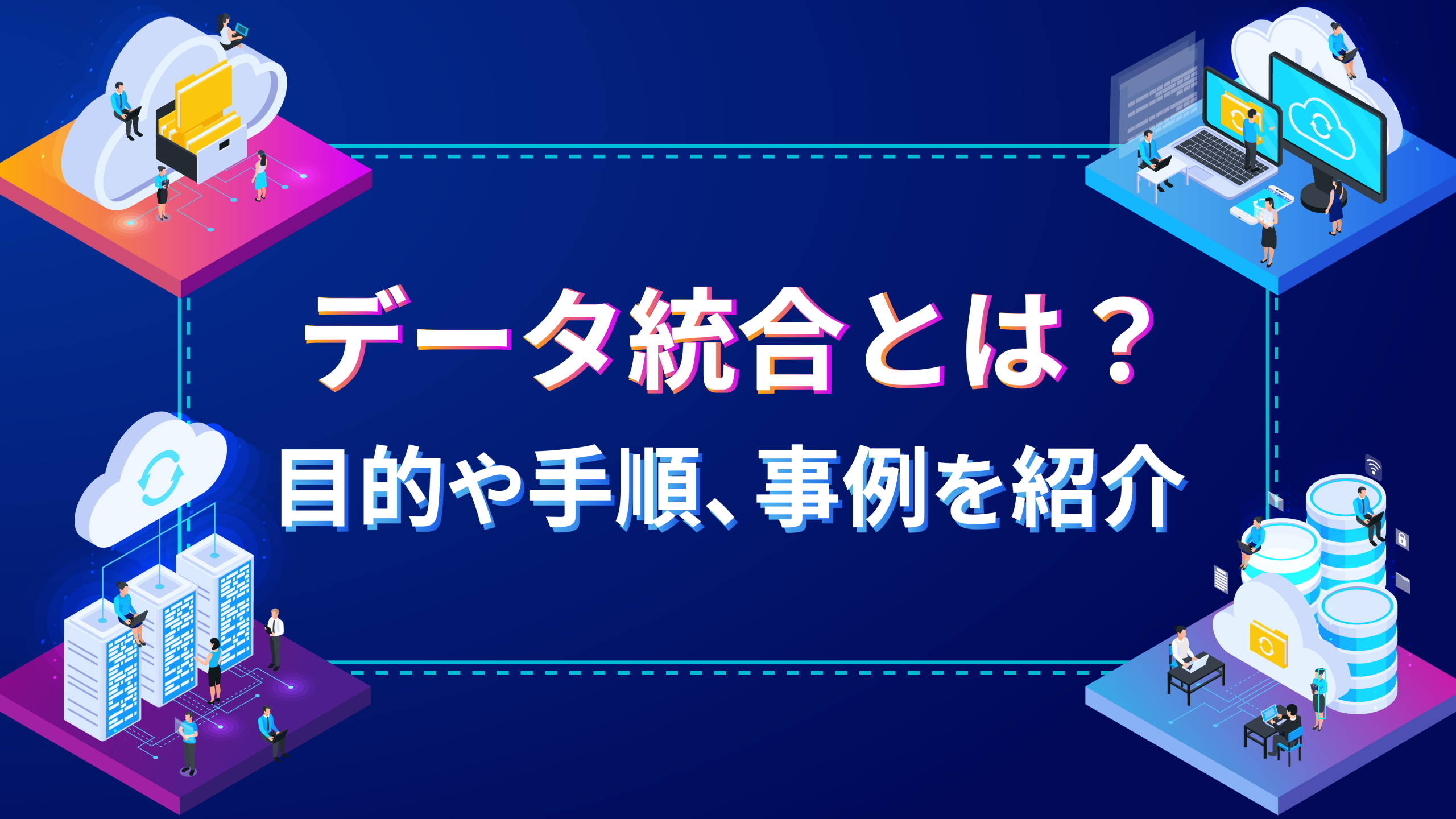 データ統合とは？目的や手順、事例を紹介