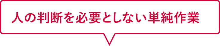 人の判断を必要としない単純作業