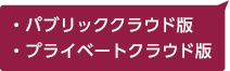 パブリッククラウド版・プライベートクラウド版