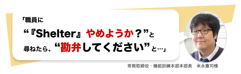 「職員に”『Shelter』やめようか？”と尋ねたら、”勘弁してください”と…」 常務取締役・機能訓練本部本部長　米永憲司様