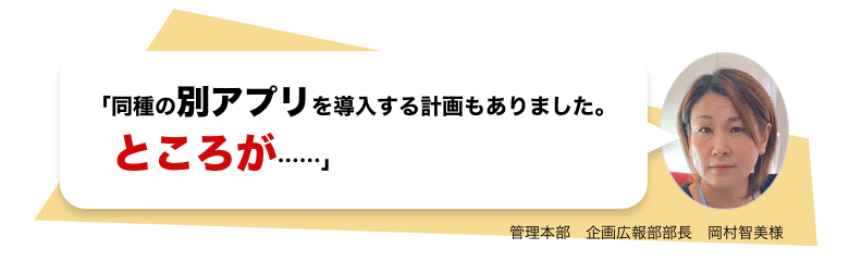 「同種の別アプリを導入する計画もありました。ところが……」 管理本部　企画広報部部長　岡村智美様