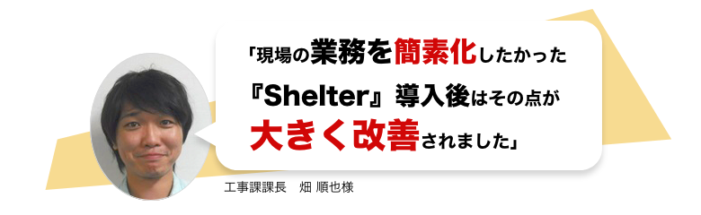 「「現場の業務を簡素化したかった『Shelter』導入後はその点が大きく改善されました」